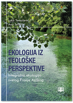 EKOLOGIJA IZ TEOLOŠKE PERSPEKTIVE INTEGRALNA EKOLOGIJA SVETOG FRANJE ASIŠKOG, Luka Tomašević, Ana Jeličić